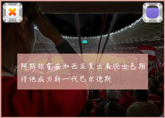 阿斯称霍安加西亚复出表现出色期待他成为新一代巴尔德斯