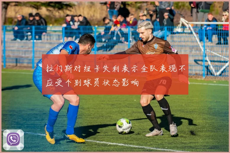 拉门斯对纽卡失利表示全队表现不应受个别球员状态影响