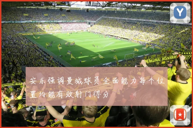 安东强调曼城球员全面能力每个位置均能有效射门得分