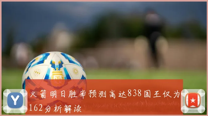 火箭明日胜率预测高达838国王仅为162分析解读