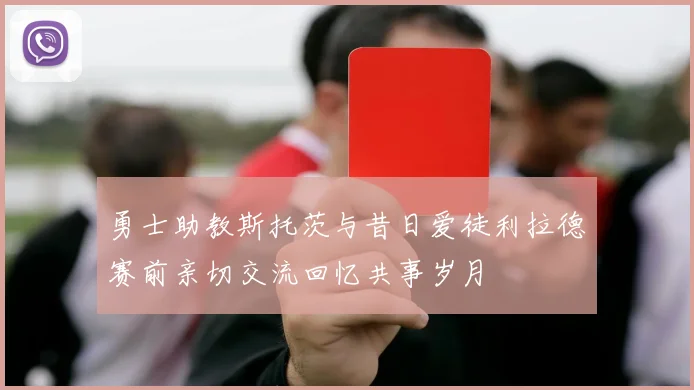勇士助教斯托茨与昔日爱徒利拉德赛前亲切交流回忆共事岁月