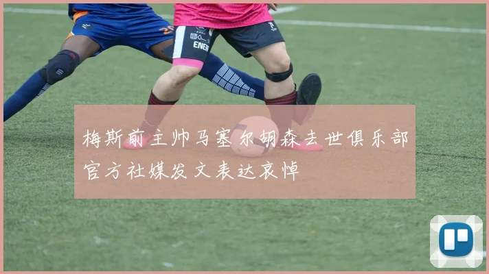 梅斯前主帅马塞尔胡森去世俱乐部官方社媒发文表达哀悼