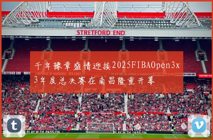 千年豫章盛情迎接2025FIBAOpen3x3年度总决赛在南昌隆重开幕