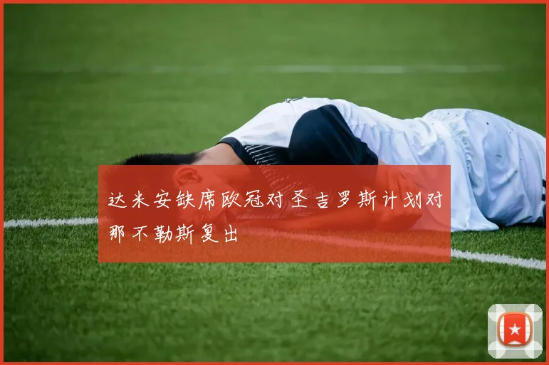 达米安缺席欧冠对圣吉罗斯计划对那不勒斯复出