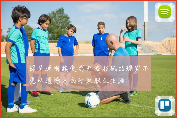 保罗逐渐接受离开洛杉矶的现实不愿以遗憾方式结束职业生涯