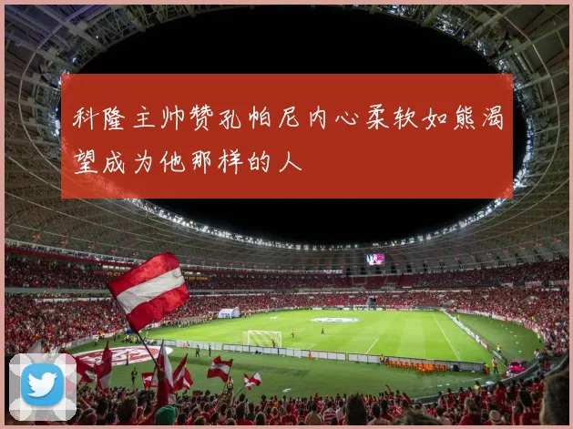 科隆主帅赞孔帕尼内心柔软如熊渴望成为他那样的人
