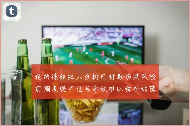 伦纳德经纪人分析巴特勒伤病风险前期表现不佳或导致难以弥补的隐患