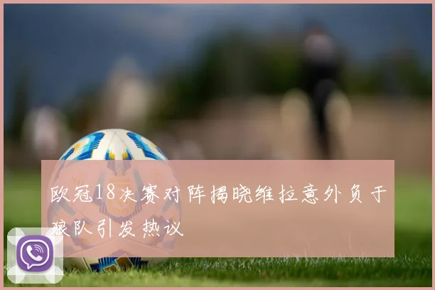 欧冠18决赛对阵揭晓维拉意外负于狼队引发热议