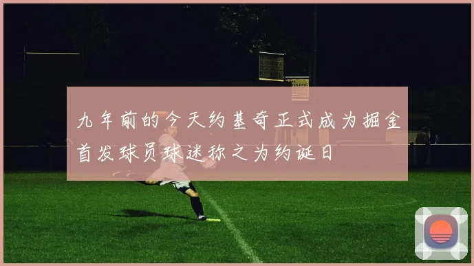 九年前的今天约基奇正式成为掘金首发球员球迷称之为约诞日