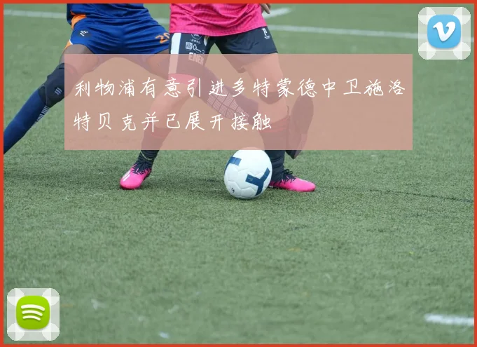 利物浦有意引进多特蒙德中卫施洛特贝克并已展开接触
