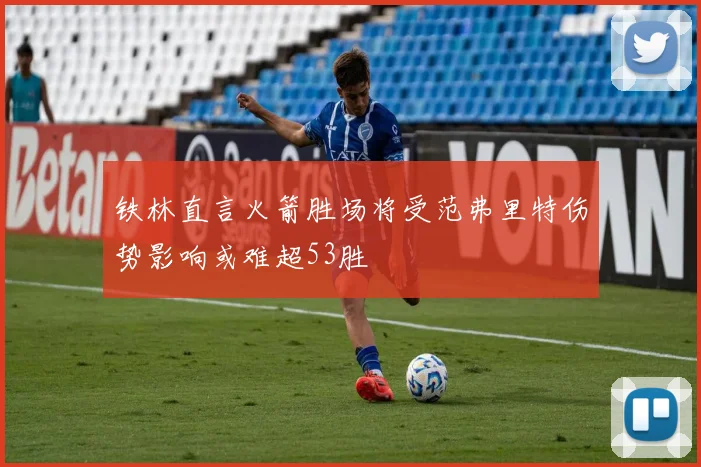 铁林直言火箭胜场将受范弗里特伤势影响或难超53胜
