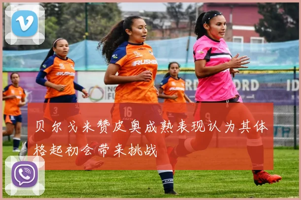 贝尔戈米赞皮奥成熟表现认为其体格起初会带来挑战