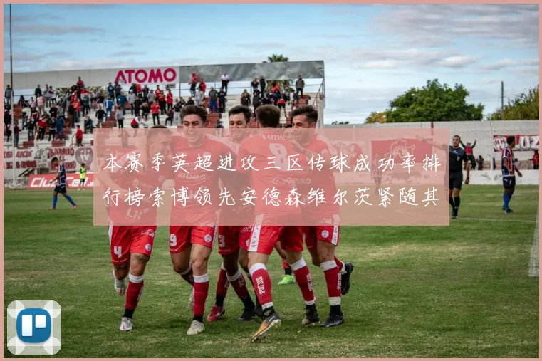本赛季英超进攻三区传球成功率排行榜索博领先安德森维尔茨紧随其后