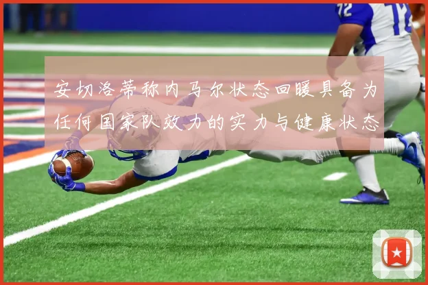 安切洛蒂称内马尔状态回暖具备为任何国家队效力的实力与健康状态
