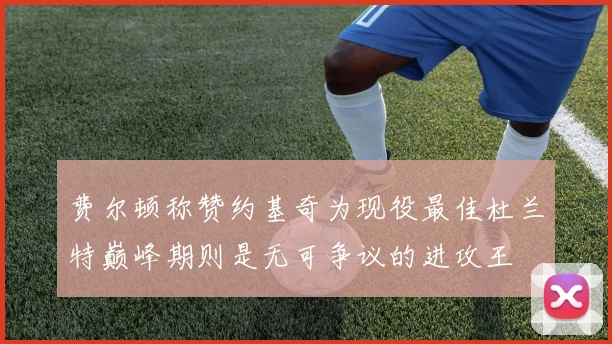 费尔顿称赞约基奇为现役最佳杜兰特巅峰期则是无可争议的进攻王