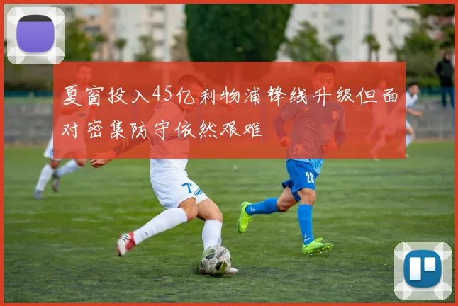 夏窗投入45亿利物浦锋线升级但面对密集防守依然艰难