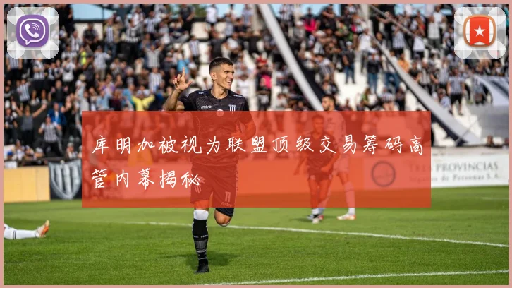 库明加被视为联盟顶级交易筹码高管内幕揭秘